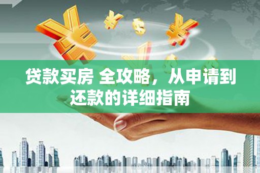 北关贷款买房 全攻略，从申请到还款的详细指南