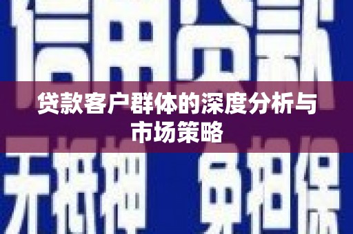 北关贷款客户群体的深度分析与市场策略