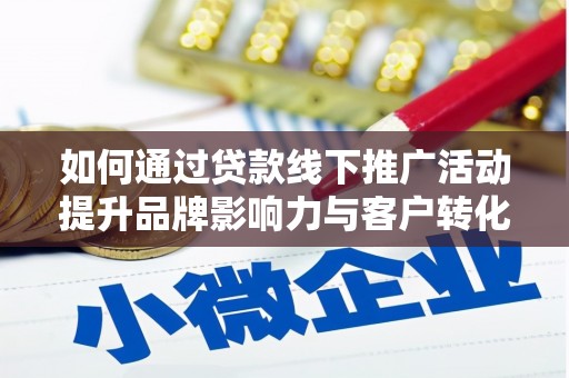 北关如何通过贷款线下推广活动提升品牌影响力与客户转化率
