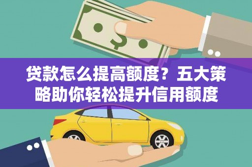 北关贷款怎么提高额度？五大策略助你轻松提升信用额度
