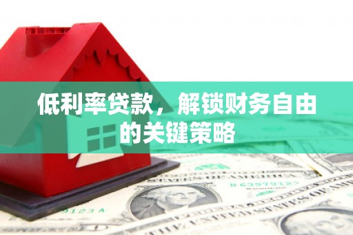 北关低利率贷款，解锁财务自由的关键策略