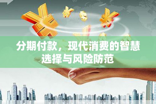 北关分期付款，现代消费的智慧选择与风险防范