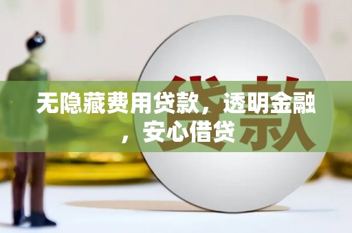 北关无隐藏费用贷款，透明金融，安心借贷