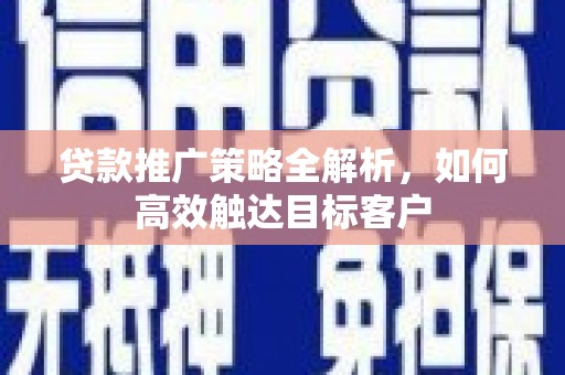 北关贷款推广策略全解析，如何高效触达目标客户