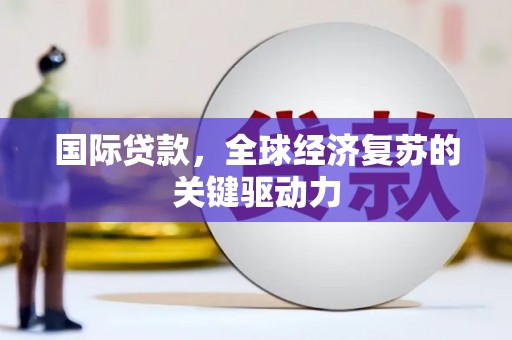 北关国际贷款，全球经济复苏的关键驱动力