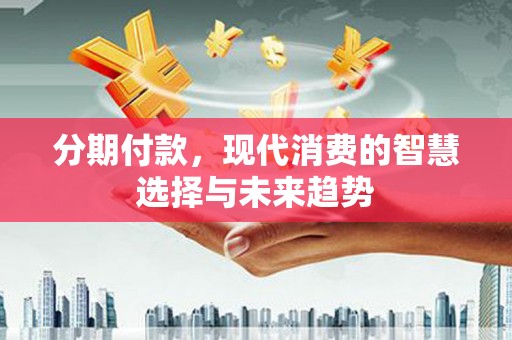 北关分期付款，现代消费的智慧选择与未来趋势
