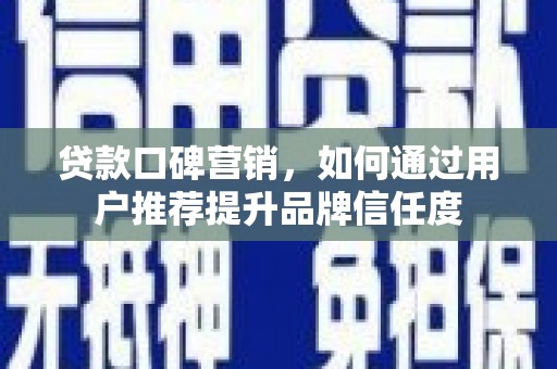 北关贷款口碑营销，如何通过用户推荐提升品牌信任度