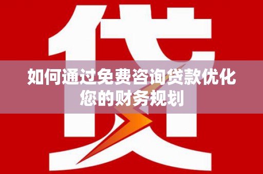 北关如何通过免费咨询贷款优化您的财务规划