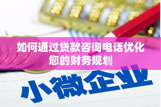 北关如何通过贷款咨询电话优化您的财务规划