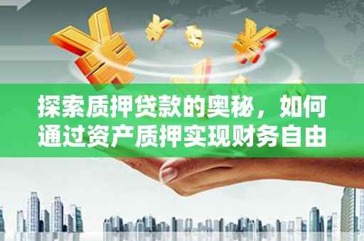北关探索质押贷款的奥秘，如何通过资产质押实现财务自由