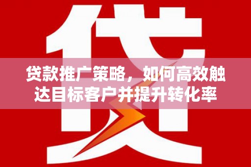 北关贷款推广策略，如何高效触达目标客户并提升转化率