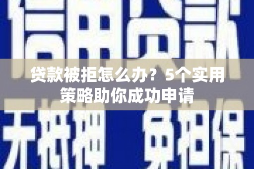 北关贷款被拒怎么办？5个实用策略助你成功申请