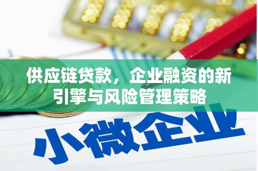 北关供应链贷款，企业融资的新引擎与风险管理策略