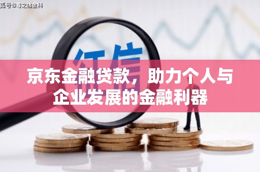 北关京东金融贷款，助力个人与企业发展的金融利器