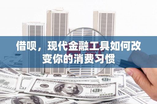 北关借呗，现代金融工具如何改变你的消费习惯