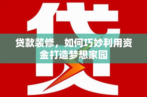 北关贷款装修，如何巧妙利用资金打造梦想家园