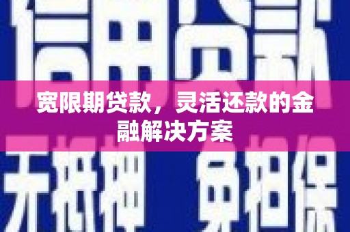 北关宽限期贷款，灵活还款的金融解决方案