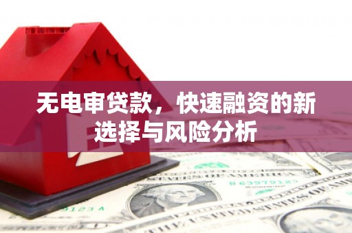 北关无电审贷款，快速融资的新选择与风险分析