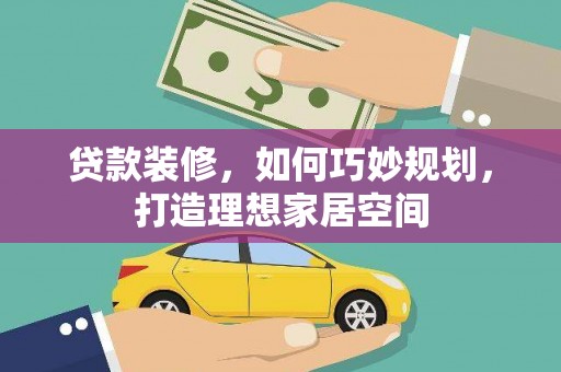 北关贷款装修，如何巧妙规划，打造理想家居空间