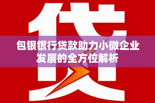 北关包银银行贷款助力小微企业发展的全方位解析