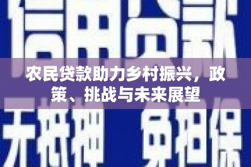 北关农民贷款助力乡村振兴，政策、挑战与未来展望