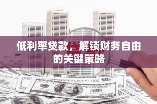 北关低利率贷款，解锁财务自由的关键策略