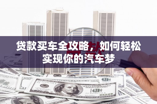 北关贷款买车全攻略，如何轻松实现你的汽车梦