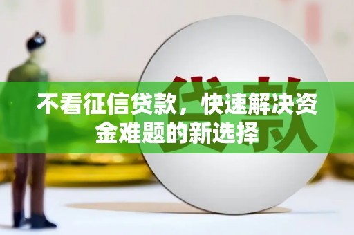 北关不看征信贷款，快速解决资金难题的新选择