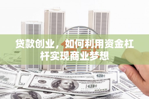 北关贷款创业，如何利用资金杠杆实现商业梦想