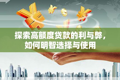 北关探索高额度贷款的利与弊，如何明智选择与使用