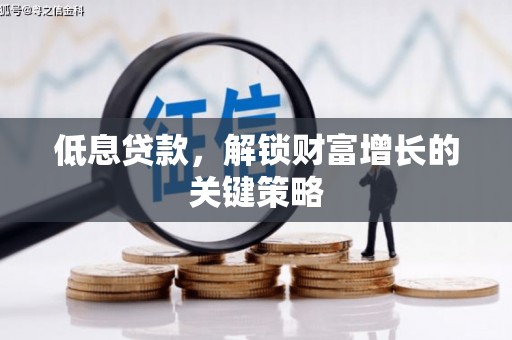 北关低息贷款，解锁财富增长的关键策略