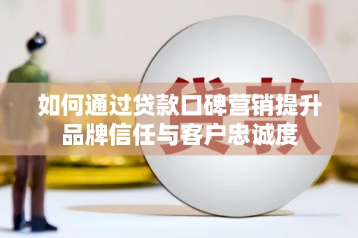 北关如何通过贷款口碑营销提升品牌信任与客户忠诚度