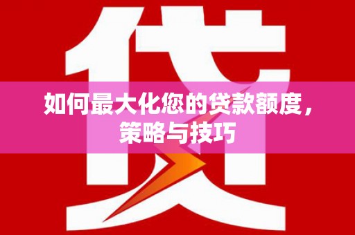 北关如何最大化您的贷款额度，策略与技巧