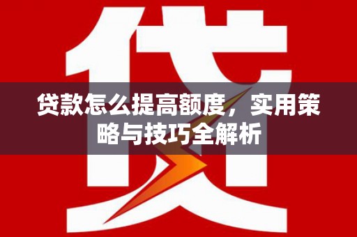 北关贷款怎么提高额度，实用策略与技巧全解析
