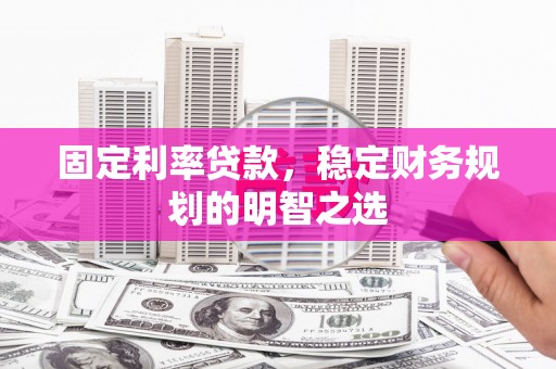 北关固定利率贷款，稳定财务规划的明智之选