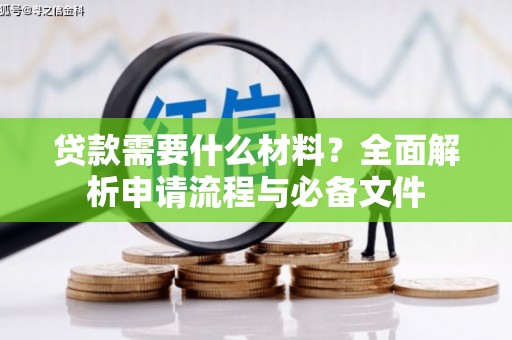 北关贷款需要什么材料？全面解析申请流程与必备文件