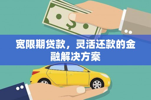 北关宽限期贷款，灵活还款的金融解决方案