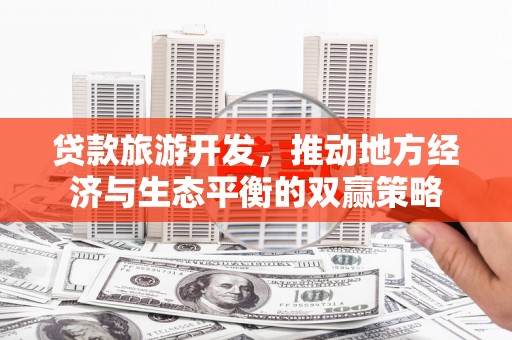 北关贷款旅游开发，推动地方经济与生态平衡的双赢策略