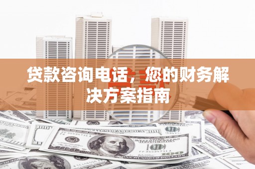 北关贷款咨询电话，您的财务解决方案指南