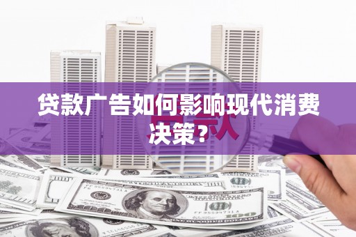 北关贷款广告如何影响现代消费决策？