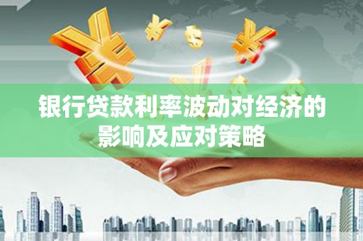 北关银行贷款利率波动对经济的影响及应对策略