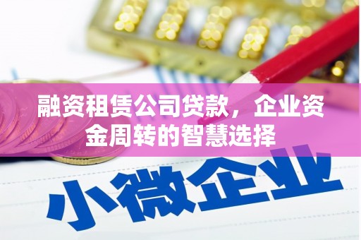 北关融资租赁公司贷款，企业资金周转的智慧选择