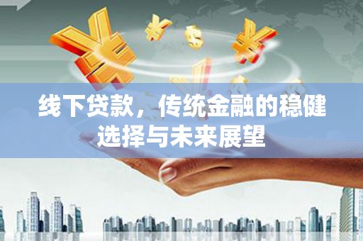 北关线下贷款，传统金融的稳健选择与未来展望