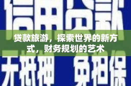 北关贷款旅游，探索世界的新方式，财务规划的艺术