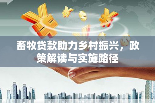 北关畜牧贷款助力乡村振兴，政策解读与实施路径