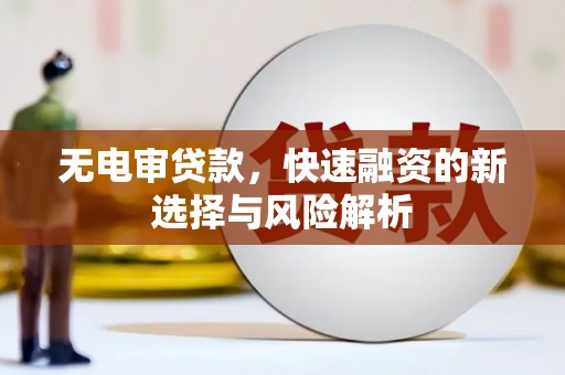 北关无电审贷款，快速融资的新选择与风险解析