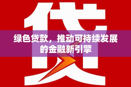 北关绿色贷款，推动可持续发展的金融新引擎
