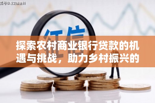 北关探索农村商业银行贷款的机遇与挑战，助力乡村振兴的金融引擎