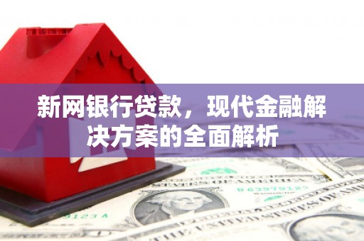 北关新网银行贷款，现代金融解决方案的全面解析