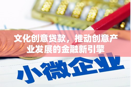 北关文化创意贷款，推动创意产业发展的金融新引擎